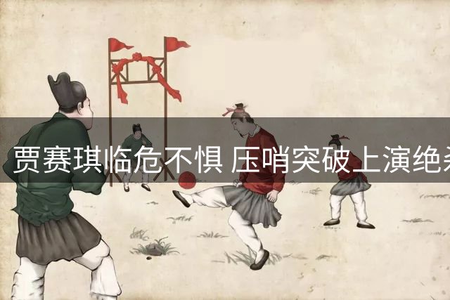 贾赛琪临危不惧 压哨突破上演绝杀好戏